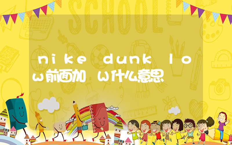nike dunk low前面加個W什么意思插圖